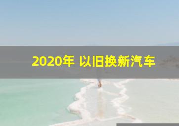 2020年 以旧换新汽车